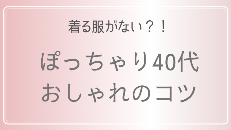 最近太って着る服なくなった40代に朗報 ぽっちゃりでもおしゃれを