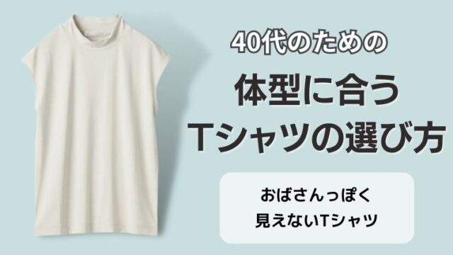 40代のための「体型に合うTシャツ」の選び方｜おばさん見えしないためのポイント