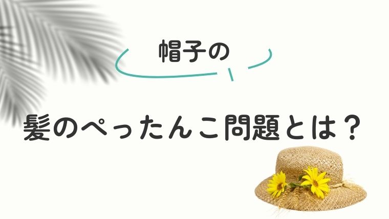 帽子による髪のぺったんこ問題とは？