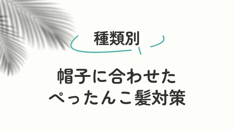 帽子の種類別ぺったんこ対策