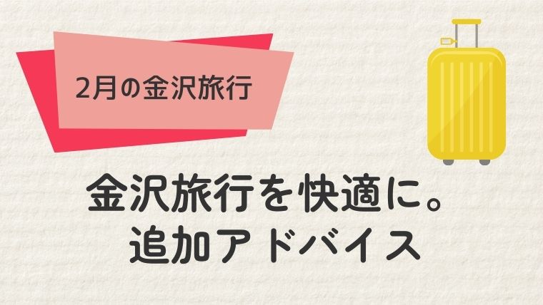 2月の金沢旅行を快適に過ごすための追加アドバイス