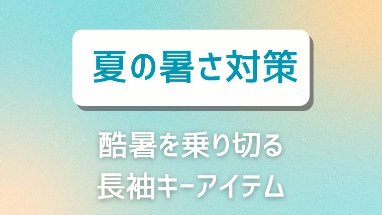 酷暑を乗り切る長袖のキーアイテム5選