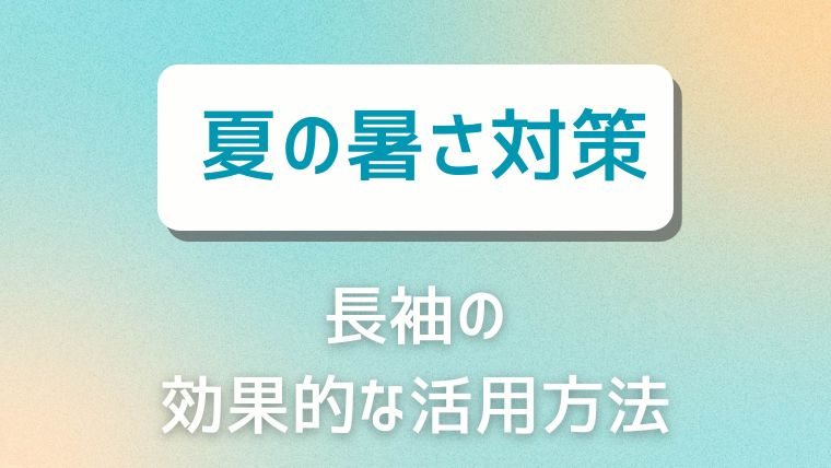 外出時の暑さ対策：長袖の効果的な活用方法