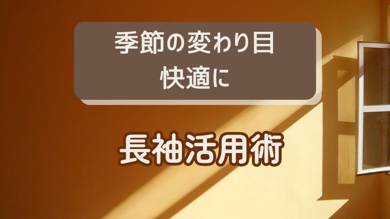 季節の変わり目を快適に過ごすための長袖活用術