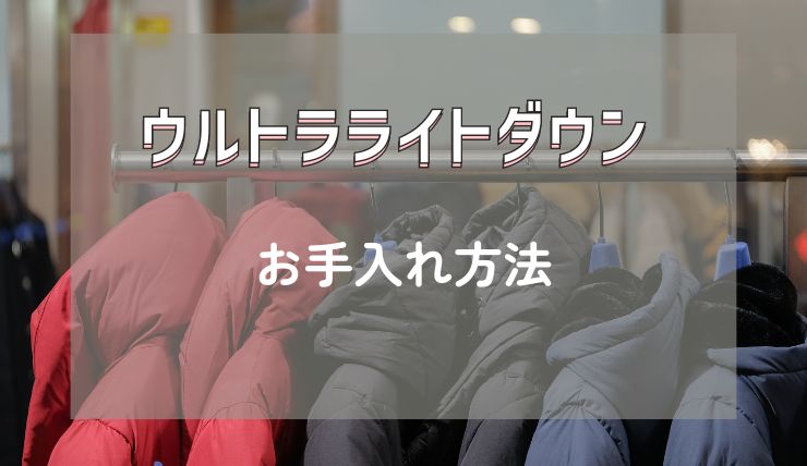 ウルトラライトダウンのお手入れ方法【長く愛用するためのコツ】