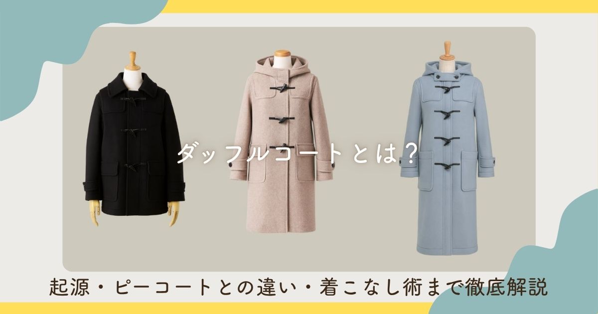 ダッフルコートとは？起源やピーコートとの違い『ダサい』と思わせない 