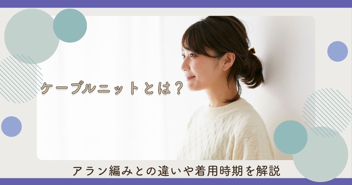 ケーブルニットとは？アラン編みとの違いや着用時期を解説