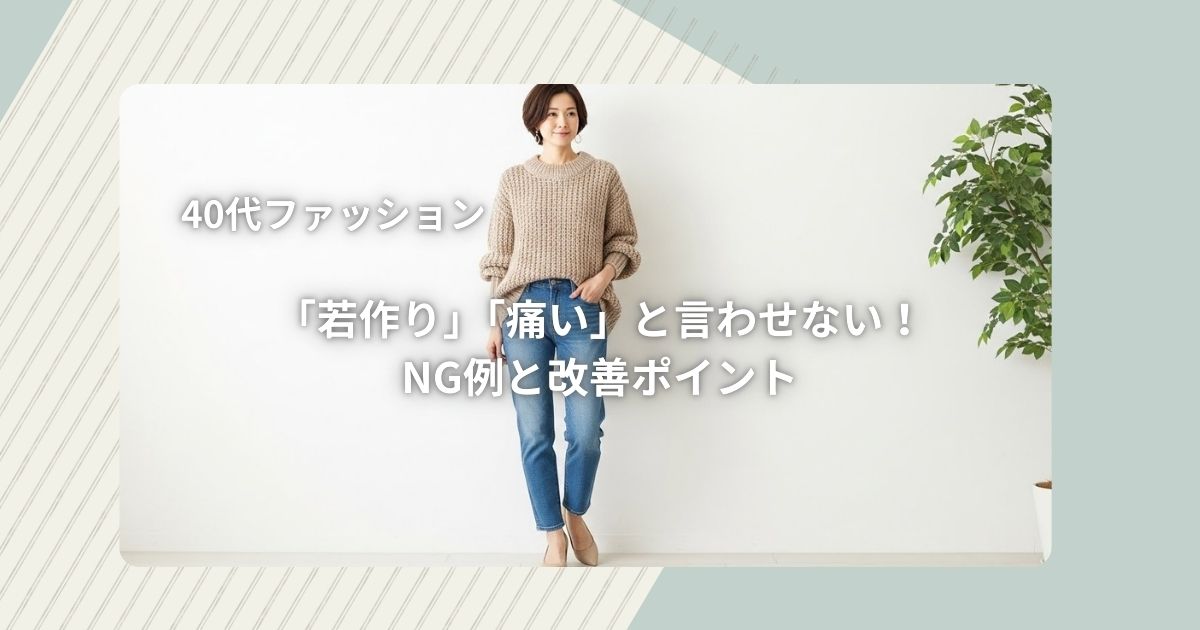 40代ファッション「若作り」「痛い」と言わせない!NG例と改善ポイント