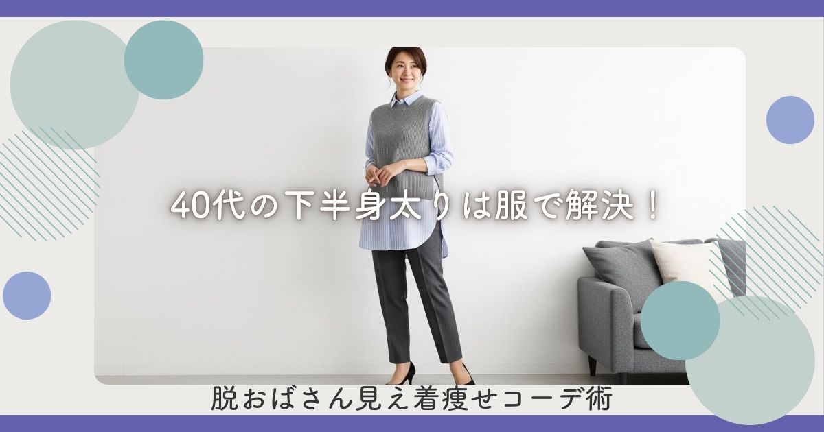 40代の下半身太りは服で解決！脱おばさん見え着痩せコーデ術