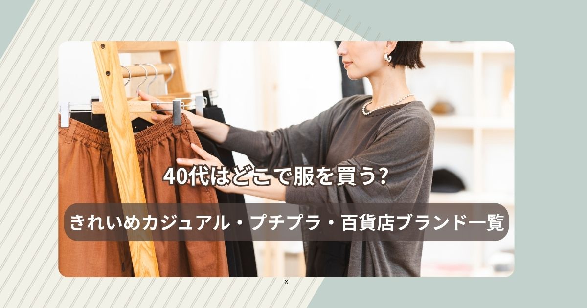 40代はどこで服を買う?きれいめカジュアル・プチプラ・百貨店ブランド一覧