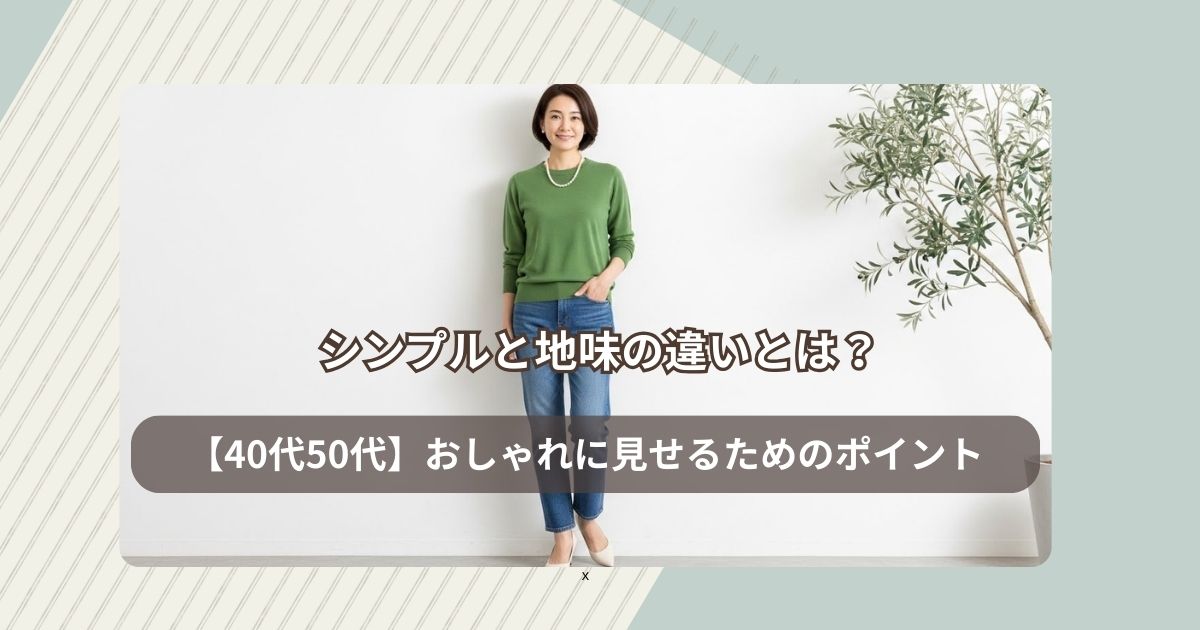 シンプルと地味の違いとは？40代50代が垢抜ける！おしゃれに見せるためのポイント