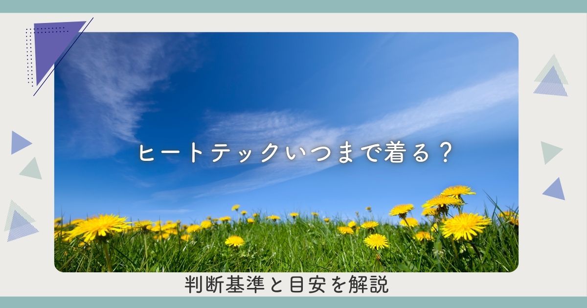 ヒートテックいつまで着る？判断基準と目安を解説