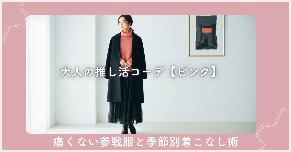 大人の推し活コーデ【ピンク】痛くない参戦服と季節別着こなし術