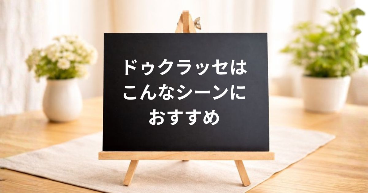 ドゥクラッセはこんなシーンにおすすめ