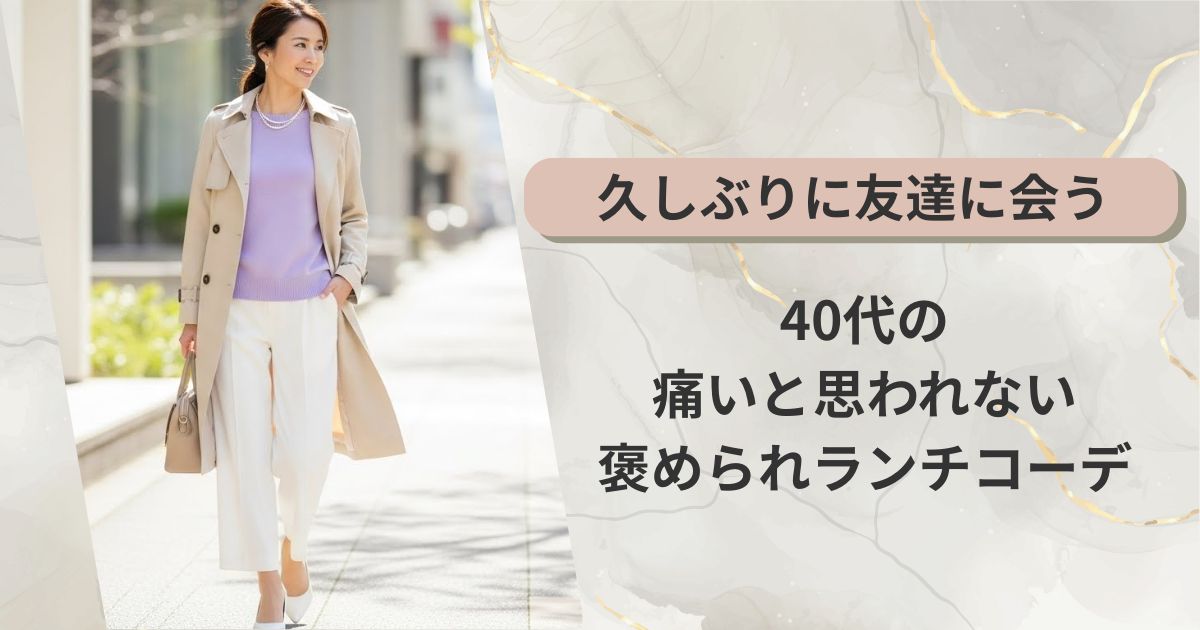 久しぶりに友達に会うときの服装【40代】痛いと思われない褒められランチコーデ