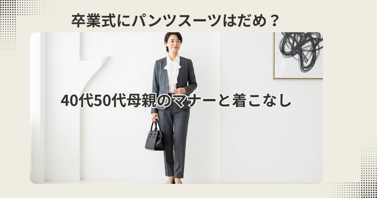 卒業式にパンツスーツはだめ？40代50代母親のマナーと着こなし