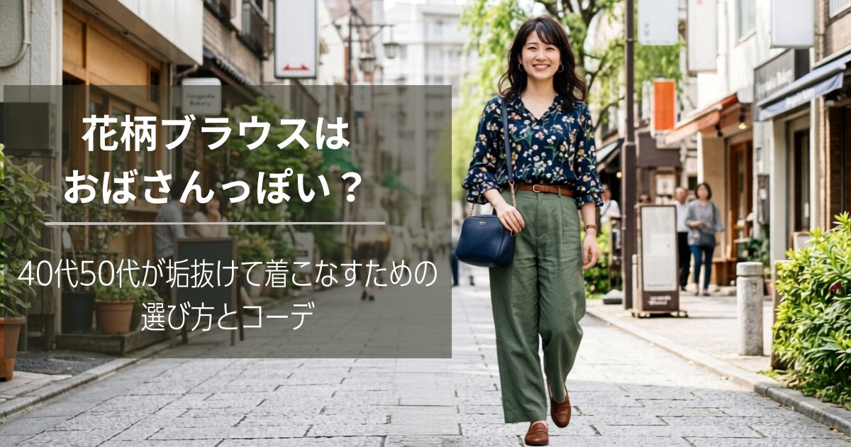 花柄ブラウスはおばさんっぽい？40代50代が垢抜けて着こなすための選び方とコーデ
