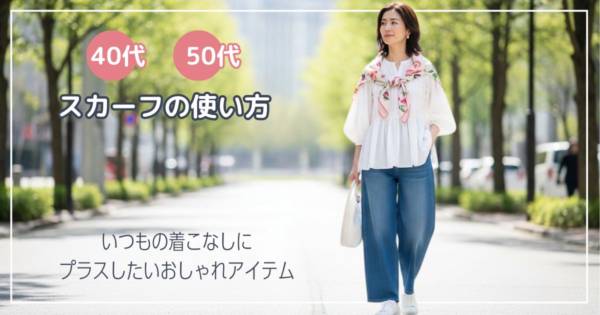 【40代・50代におすすめ】スカーフの使い方｜いつもの着こなしにプラスしたいおしゃれアイテム