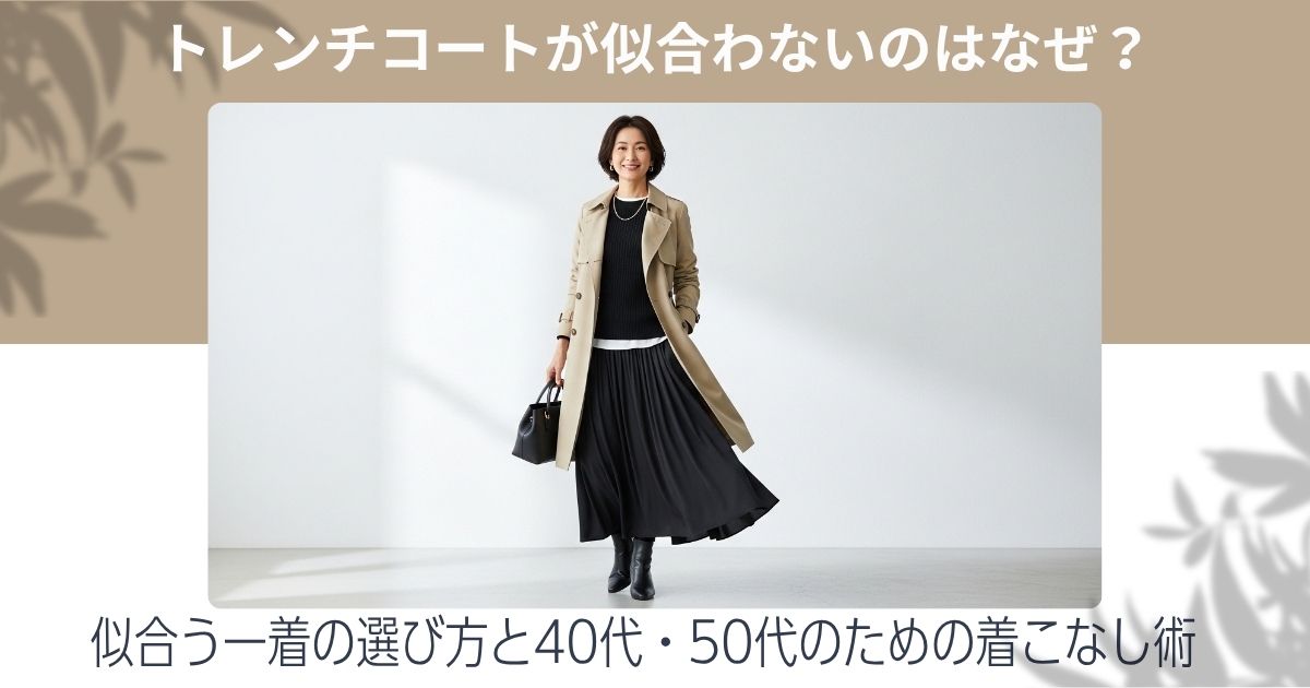 トレンチコートが似合わないのはなぜ?似合う一着の選び方と40代・50代のための着こなし術