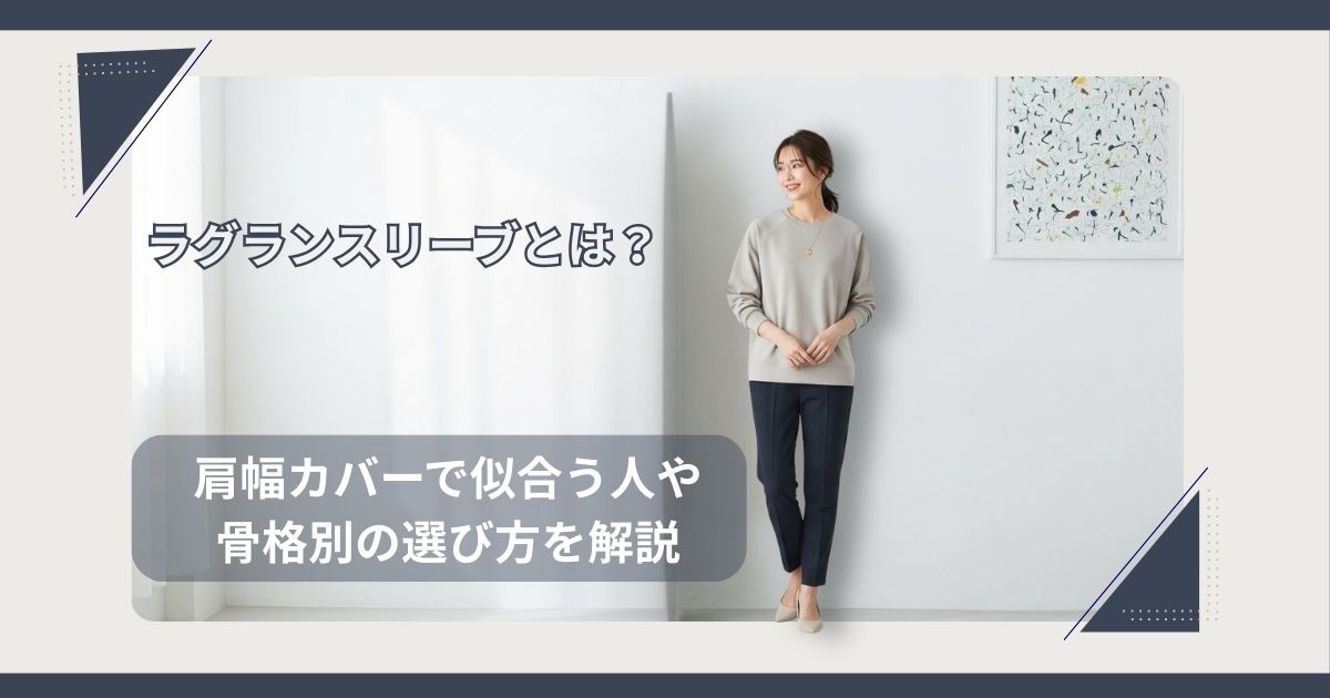 ラグランスリーブとは？肩幅カバーで似合う人や骨格別の選び方を解説