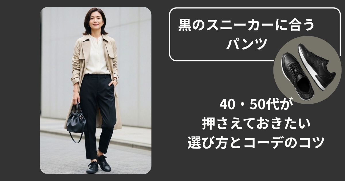 黒のスニーカーに合うパンツ｜40・50代が押さえておきたい選び方とコーデのコツ