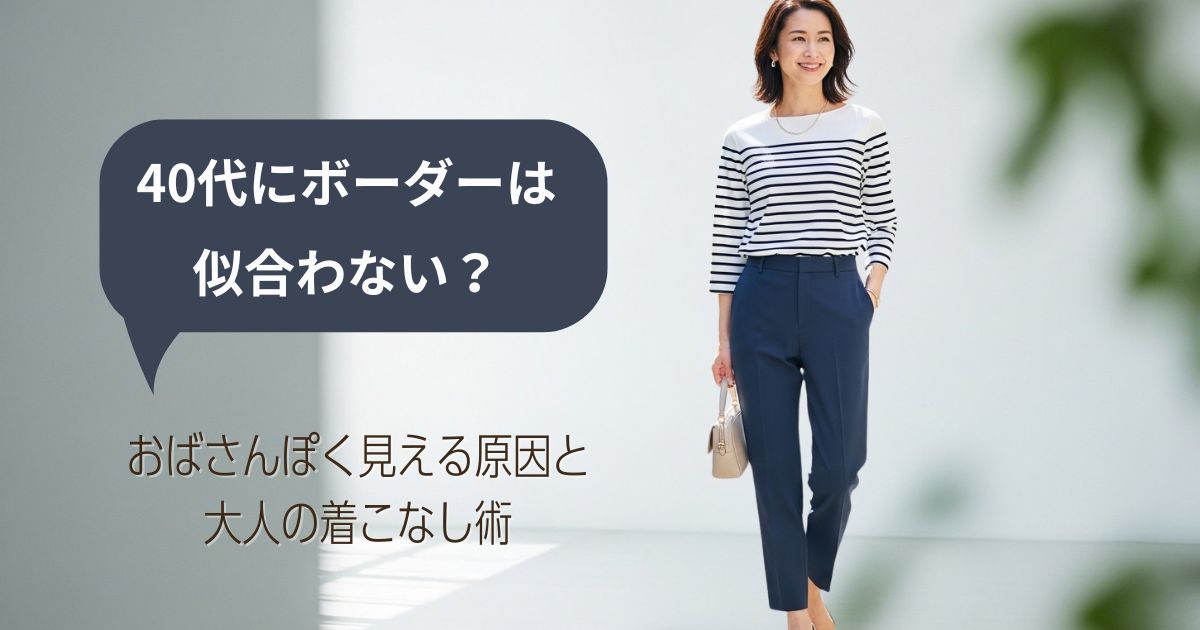 40代にボーダーは似合わない？おばさんぽく見える原因と大人の着こなし術