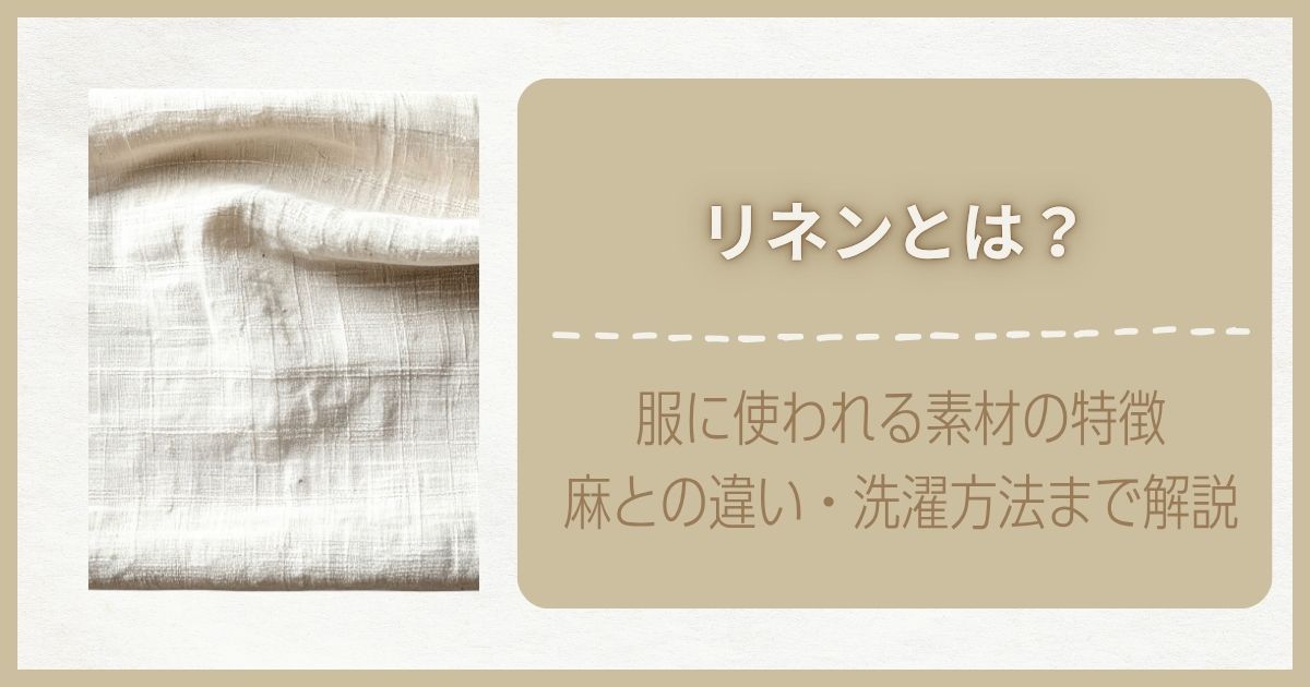 リネンとは？服に使われる素材の特徴・麻との違い・洗濯方法まで解説