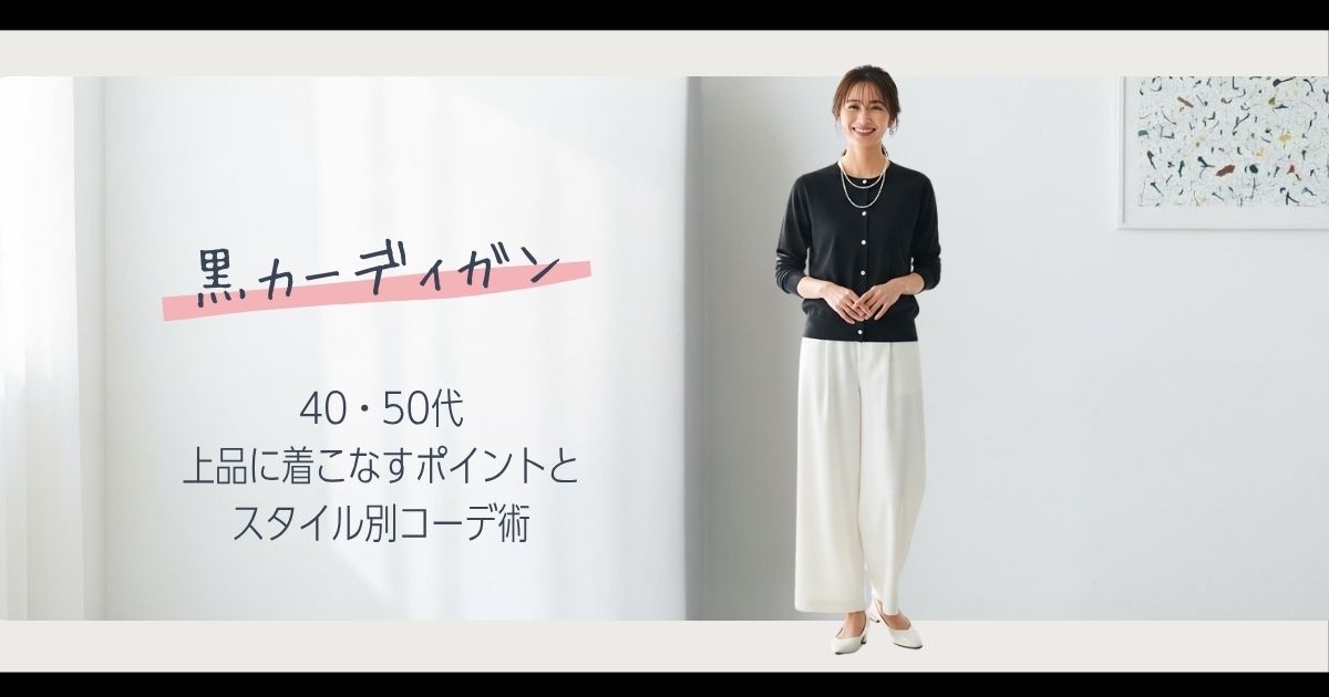 黒のカーディガン コーデ レディース【春】40・50代が上品に着こなすポイントとスタイル別コーデ術