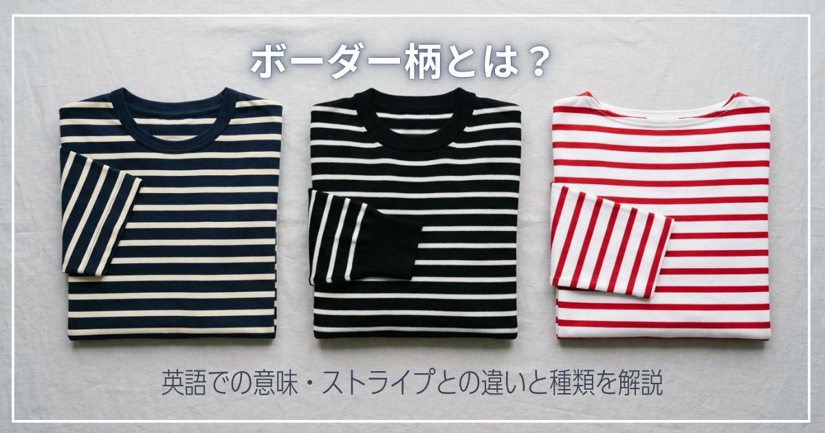 ボーダー柄とは？英語での意味・ストライプとの違いと種類を解説