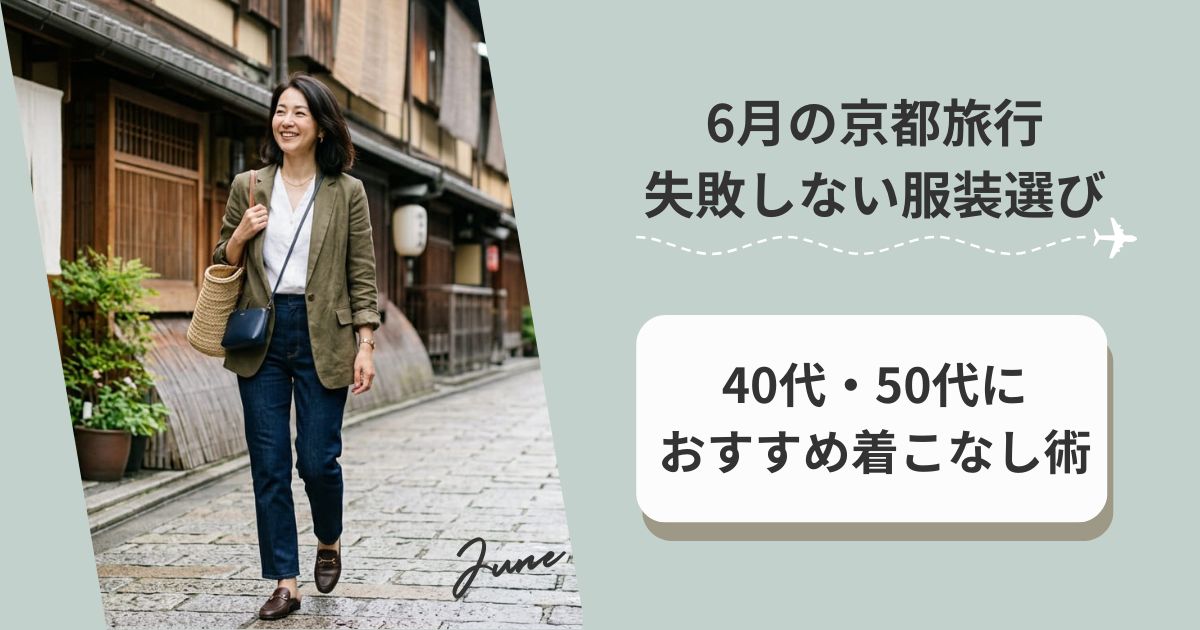 6月の京都旅行で失敗しない服装選び｜40代・50代におすすめ着こなし術