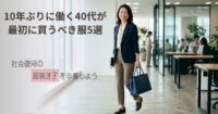 10年ぶりに働く40代が最初に買うべき服5選｜社会復帰の服装迷子を卒業しよう