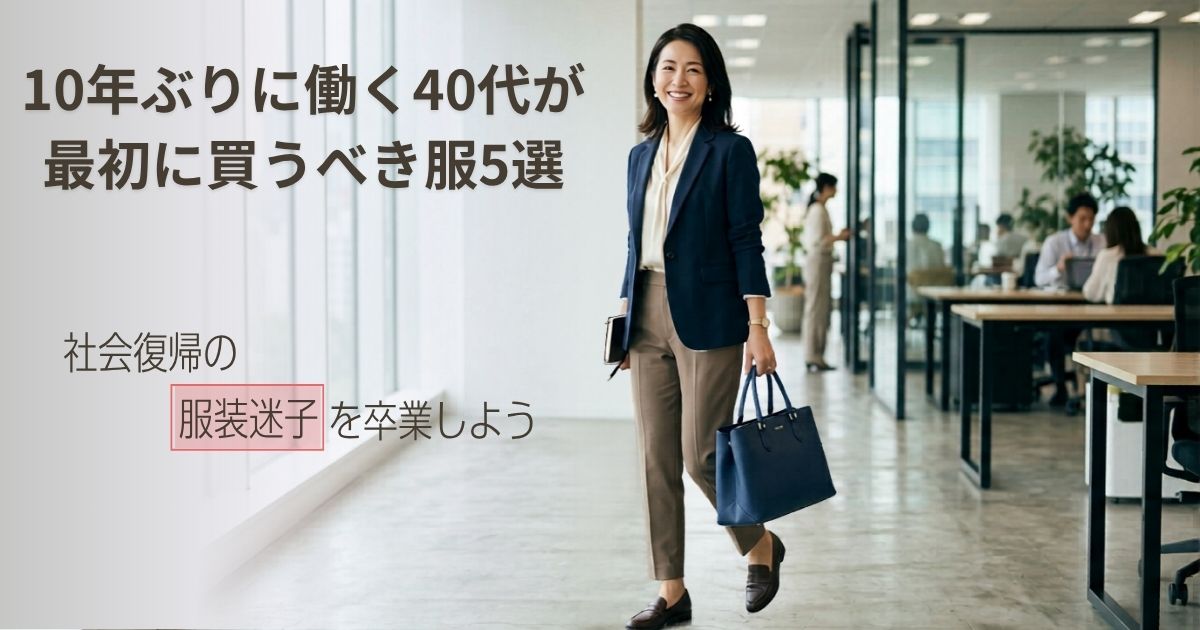 10年ぶりに働く40代が最初に買うべき服5選｜社会復帰の服装迷子を卒業しよう