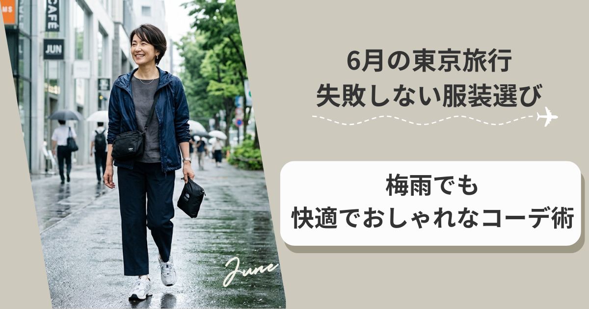 6月の東京旅行で失敗しない服装選び【40代・50代】梅雨でも快適でおしゃれなコーデ術