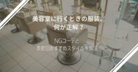 美容室に行くときの服装、何が正解？NGコーデと季節別おすすめスタイルを解説