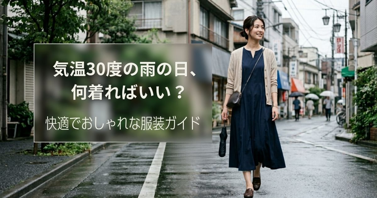 気温30度の雨の日、何着ればいい？快適でおしゃれな服装ガイド