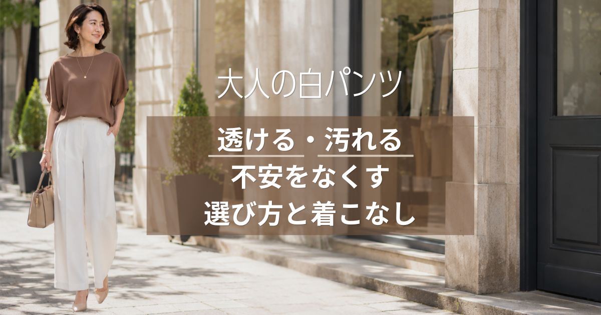大人の白パンツ｜透ける・汚れる不安をなくす選び方と着こなし