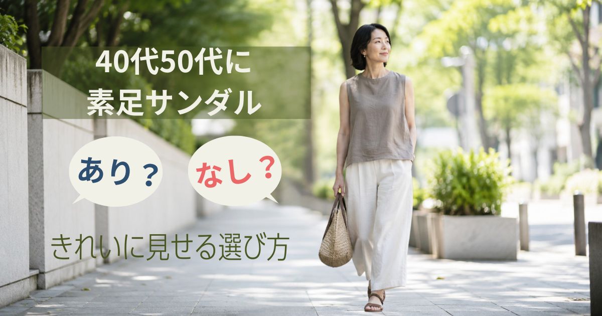 40代50代に素足サンダルはあり？なし？きれいに見せる選び方