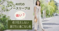 40代のノースリーブは痛い？老け見えしない選び方と着こなし術