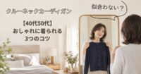 クルーネックのカーディガンが似合わない？40代50代でもおしゃれに着られる3つのコツ