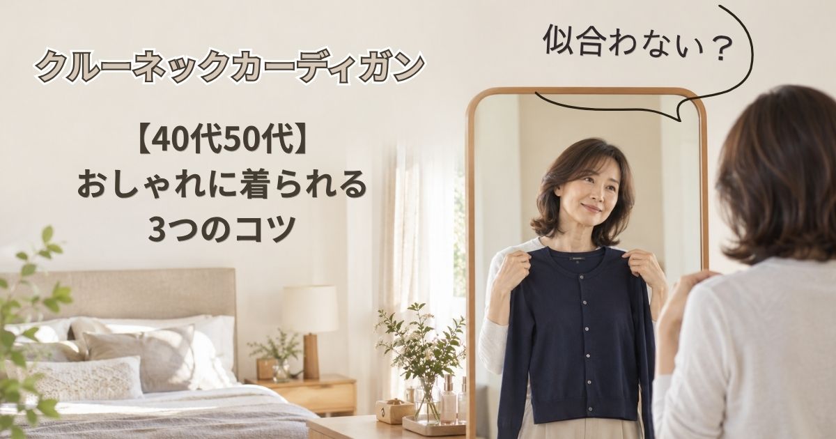 クルーネックのカーディガンが似合わない？40代50代でもおしゃれに着られる3つのコツ
