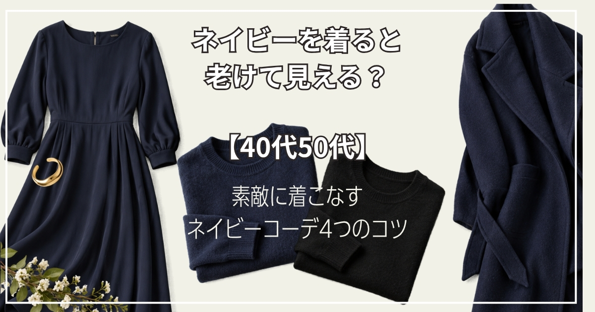 ネイビーを着ると老けて見える？【40代50代】素敵に着こなすネイビーコーデ4つのコツ